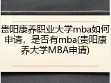 贵阳康养职业大学mba如何申请，是否有mba(贵阳康养大学MBA申请)