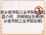 新乡医学院三全学院地理位置介绍，详细地址在哪(新乡医学院三全学院在哪)