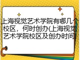 上海视觉艺术学院有哪几个校区，何时创办(上海视觉艺术学院校区及创办时间)