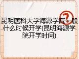昆明医科大学海源学院一般什么时候开学(昆明海源学院开学时间)