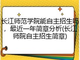 长江师范学院能自主招生吗，最近一年简章分析(长江师院自主招生简章)