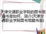 天津交通职业学院的图书馆藏书量如何，简介(天津交通职业学院图书馆藏书量)