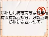 郑州幼儿师范高等专科学校有没有就业指导，好就业吗(郑州幼专就业如何)