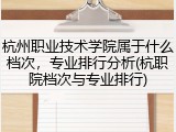 杭州职业技术学院属于什么档次，专业排行分析(杭职院档次与专业排行)
