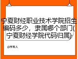 宁夏财经职业技术学院招生编码多少，隶属哪个部门(宁夏财经学院代码归属)