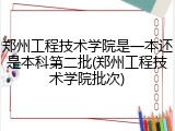 郑州工程技术学院是一本还是本科第二批(郑州工程技术学院批次)
