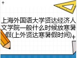上海外国语大学贤达经济人文学院一般什么时候放寒暑假(上外贤达寒暑假时间)