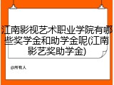 江南影视艺术职业学院有哪些奖学金和助学金呢(江南影艺奖助学金)