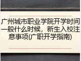 广州城市职业学院开学时间一般什么时候，新生入校注意事项(广职开学指南)