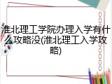 淮北理工学院办理入学有什么攻略没(淮北理工入学攻略)