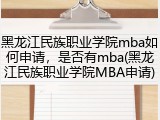 黑龙江民族职业学院mba如何申请，是否有mba(黑龙江民族职业学院MBA申请)