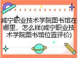 咸宁职业技术学院图书馆在哪里，怎么样(咸宁职业技术学院图书馆位置评价)