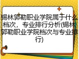 锡林郭勒职业学院属于什么档次，专业排行分析(锡林郭勒职业学院档次与专业排行)