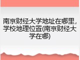 南京财经大学地址在哪里，学校地理位置(南京财经大学在哪)