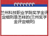 兰州科技职业学院奖学金评定细则是怎样的(兰州奖学金评定细则)