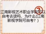 江南影视艺术职业学院可以自考去读吗，为什么(江南影视学院可自考？)