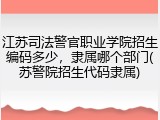 江苏司法警官职业学院招生编码多少，隶属哪个部门(苏警院招生代码隶属)