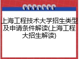 上海工程技术大学招生类型及申请条件解读(上海工程大招生解读)