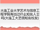 大连工业大学艺术与信息工程学院有出过什么知名人士吗(大连工大艺信知名校友)