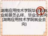 湖南应用技术学院毕业后就业前景怎么样，毕业生去向(湖南应用技术学院就业去向)