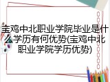 宝鸡中北职业学院毕业是什么学历有何优势(宝鸡中北职业学院学历优势)