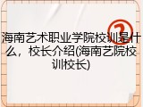 海南艺术职业学院校训是什么，校长介绍(海南艺院校训校长)