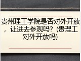 贵州理工学院是否对外开放，让进去参观吗？(贵理工对外开放吗)