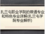 扎兰屯职业学院的普通专业和特色专业详解(扎兰屯学院专业解析)