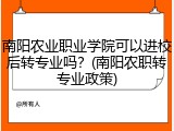 南阳农业职业学院可以进校后转专业吗？(南阳农职转专业政策)