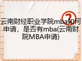 云南财经职业学院mba如何申请，是否有mba(云南财院MBA申请)