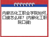 内蒙古化工职业学院如何，口碑怎么样？(内蒙化工职院口碑)