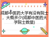 成都中医药大学有没有院士，大概多少(成都中医药大学院士数量)