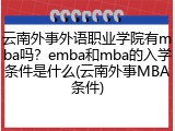 云南外事外语职业学院有mba吗？emba和mba的入学条件是什么(云南外事MBA条件)