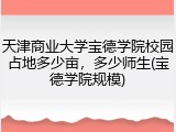 天津商业大学宝德学院校园占地多少亩，多少师生(宝德学院规模)