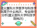 遵义医科大学医学与科技学院属于什么档次，专业排行分析(遵义医科大学科技学院档次)