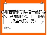 郑州西亚斯学院招生编码多少，隶属哪个部门(西亚斯招生代码归属)