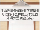 江西外语外贸职业学院毕业可以找什么样的工作(江西外语外贸就业方向)
