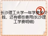 长沙理工大学一年学费多少钱，还有哪些费用(长沙理工学费明细)