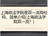 上海政法学院是双一流高校吗，简单介绍(上海政法学院双一流？)