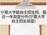 宁夏大学能自主招生吗，最近一年简章分析(宁夏大学自主招生简章)