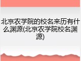 北京农学院的校名来历有什么渊源(北京农学院校名渊源)