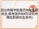 河北传媒学院是否有在职研究生,报考条件如何(河北传媒在职研究生条件)