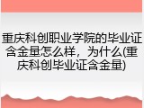 重庆科创职业学院的毕业证含金量怎么样，为什么(重庆科创毕业证含金量)