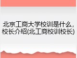 北京工商大学校训是什么，校长介绍(北工商校训校长)