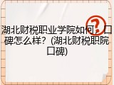 湖北财税职业学院如何，口碑怎么样？(湖北财税职院口碑)