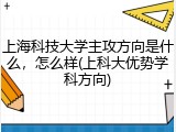 上海科技大学主攻方向是什么，怎么样(上科大优势学科方向)