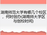 湖南师范大学有哪几个校区，何时创办(湖南师大学区与创校时间)