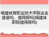 福建体育职业技术学院含金量量吗，值得报吗(福建体职院值得报吗)