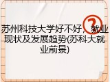苏州科技大学好不好，就业现状及发展趋势(苏科大就业前景)