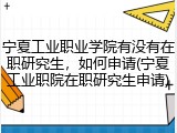 宁夏工业职业学院有没有在职研究生，如何申请(宁夏工业职院在职研究生申请)